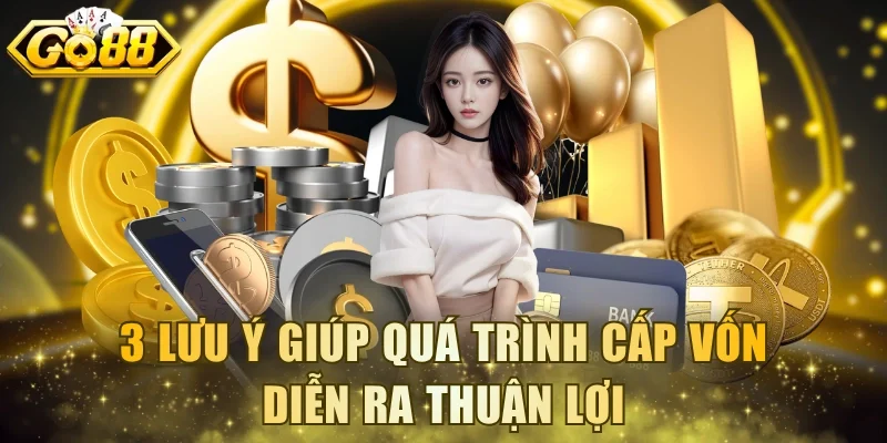 3 lưu ý giúp quá trình cấp vốn diễn ra thuận lợi