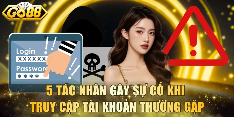 5 tác nhân gây sự cố khi truy cập tài khoản thường gặp