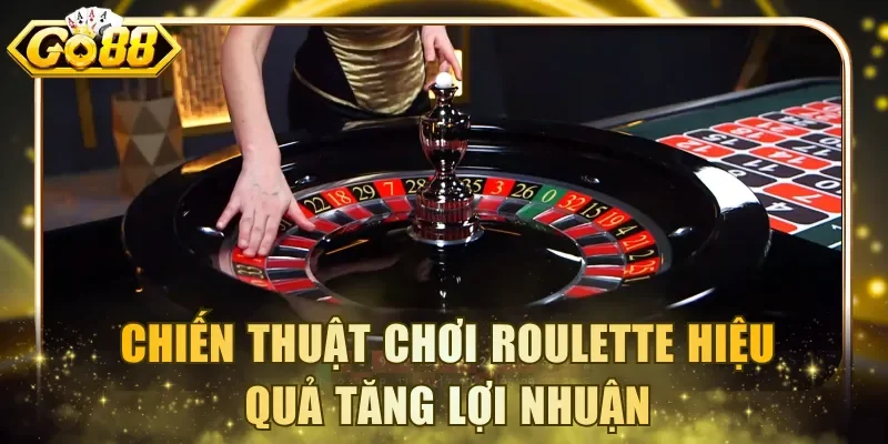 Chiến thuật chơi Roulette hiệu quả tăng lợi nhuận