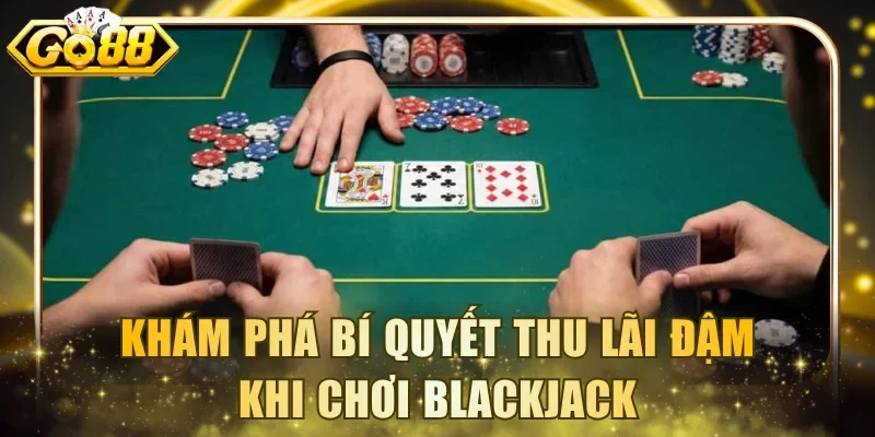 Khám phá bí quyết thu lãi đậm khi chơi Blackjack
