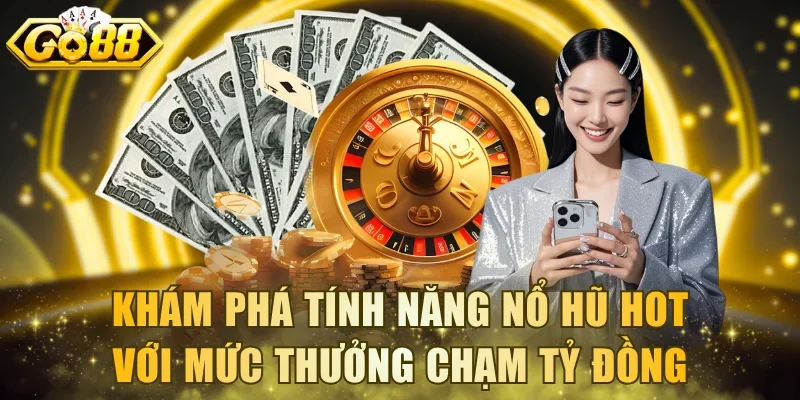 Khám phá tính năng Nổ Hũ hot với mức thưởng chạm tỷ đồng